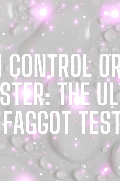 Cum Control or Cum Dumpster - the Ultimate Fagtest