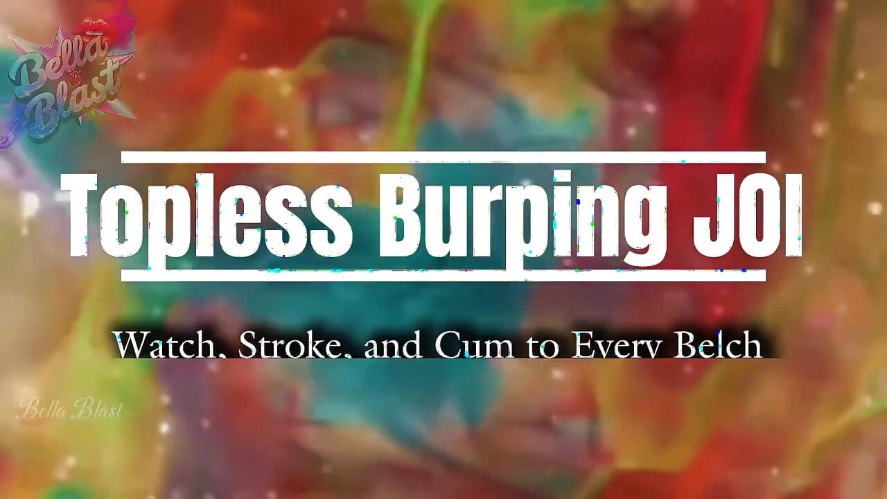Topless burping JOI Watch, Stroke i Cum to Every Belch by Bella Blast