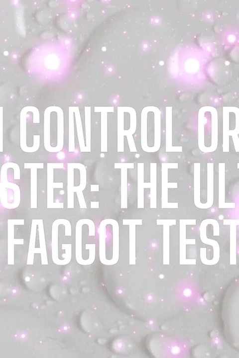 Cum Control or Cum Dumpster - the Ultimate Fagtest
