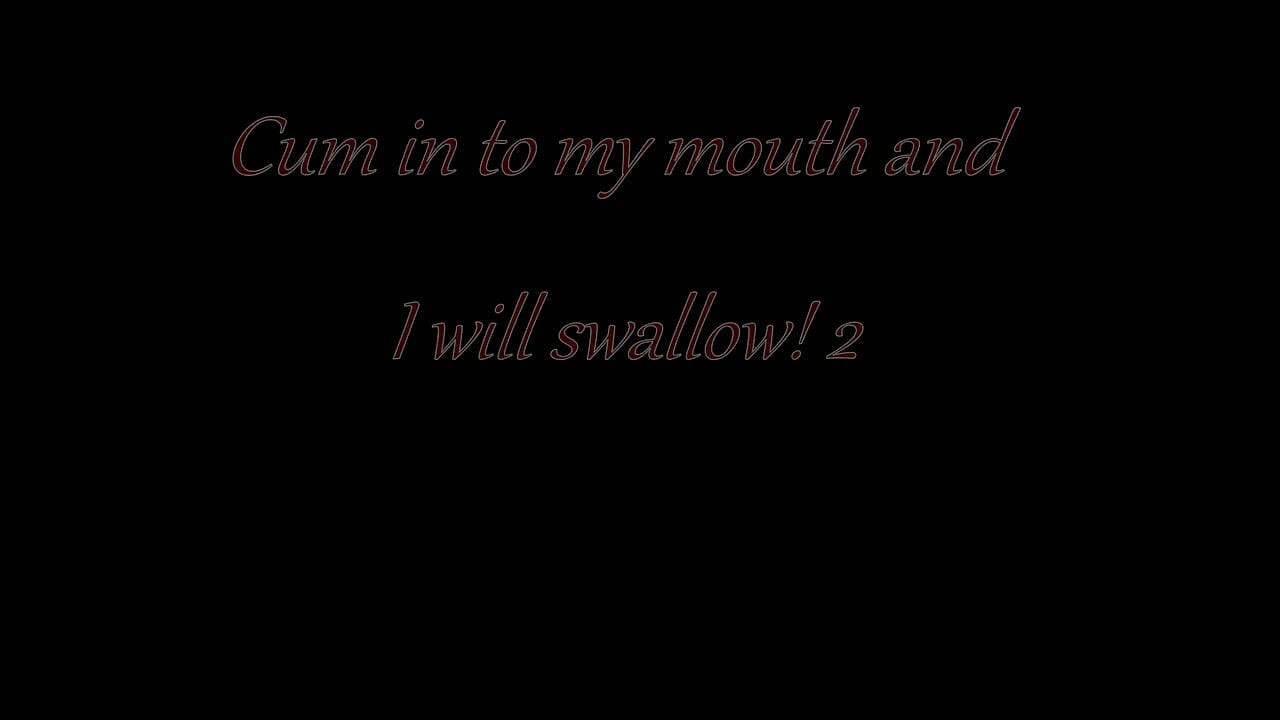 Cum in to My Mouth and I Will Swallow! 2
