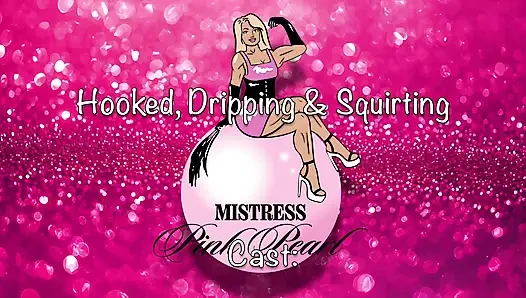 Hooked, Dripping and Squirting