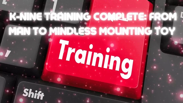 K-nine Training Complete: From Man to Mindless Mounting Toy