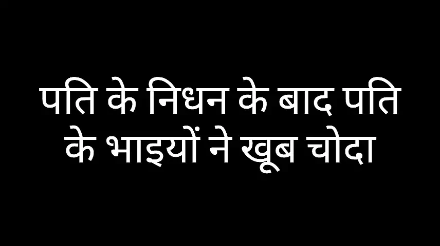 Hindi sex story | पति के निधन के बाद पति के भाइयों ने खूब चोदा।