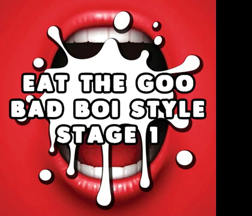 Eat the Goo Bad Boi Style Stage 1 Straight CEI