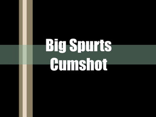 Big Spurts Cumshot
