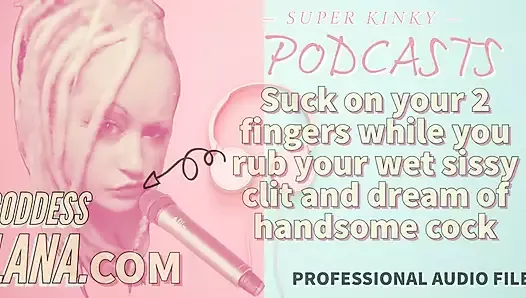 AUDIO ONLY - Kinky podcast 15 - Suck on 2 fingers while you rub your wet sissy clit and dream of cock