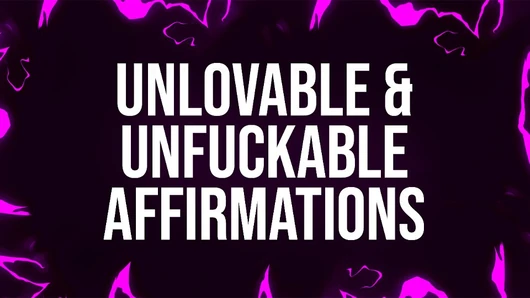 Unlovable & Unfuckable Affirmations