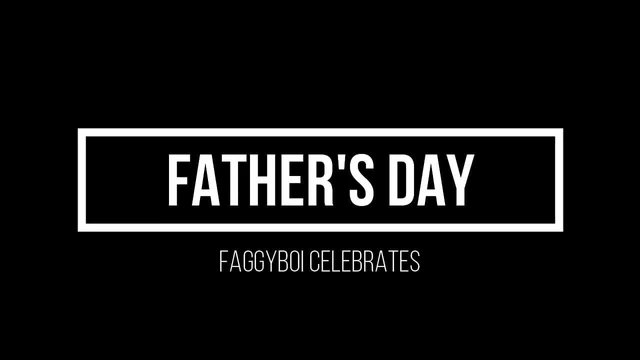 Father's Day with Faggyboi