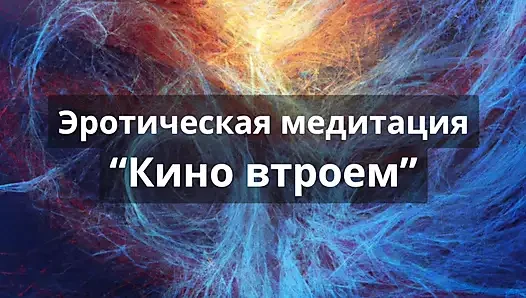 Эротическая медитация "Кино втроем"