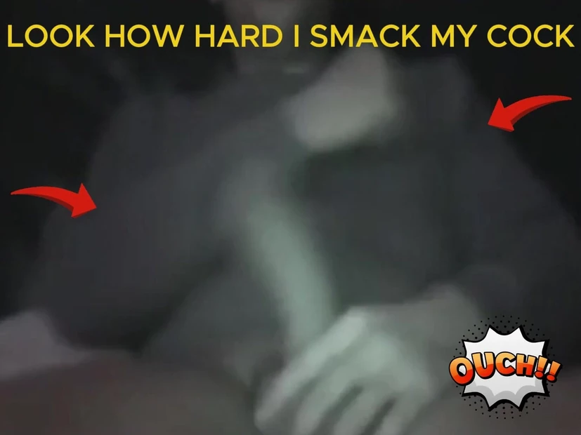 LOOK HOW HARD I SMACK MY COCK