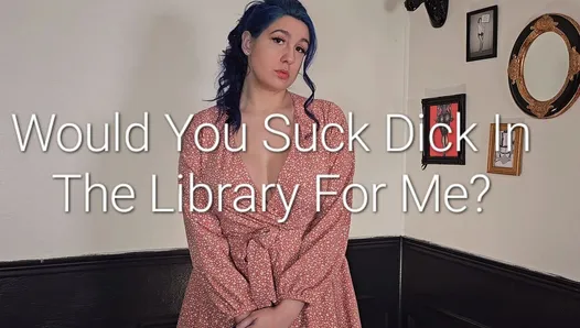 Would You Suck Dick for Me in the Library?