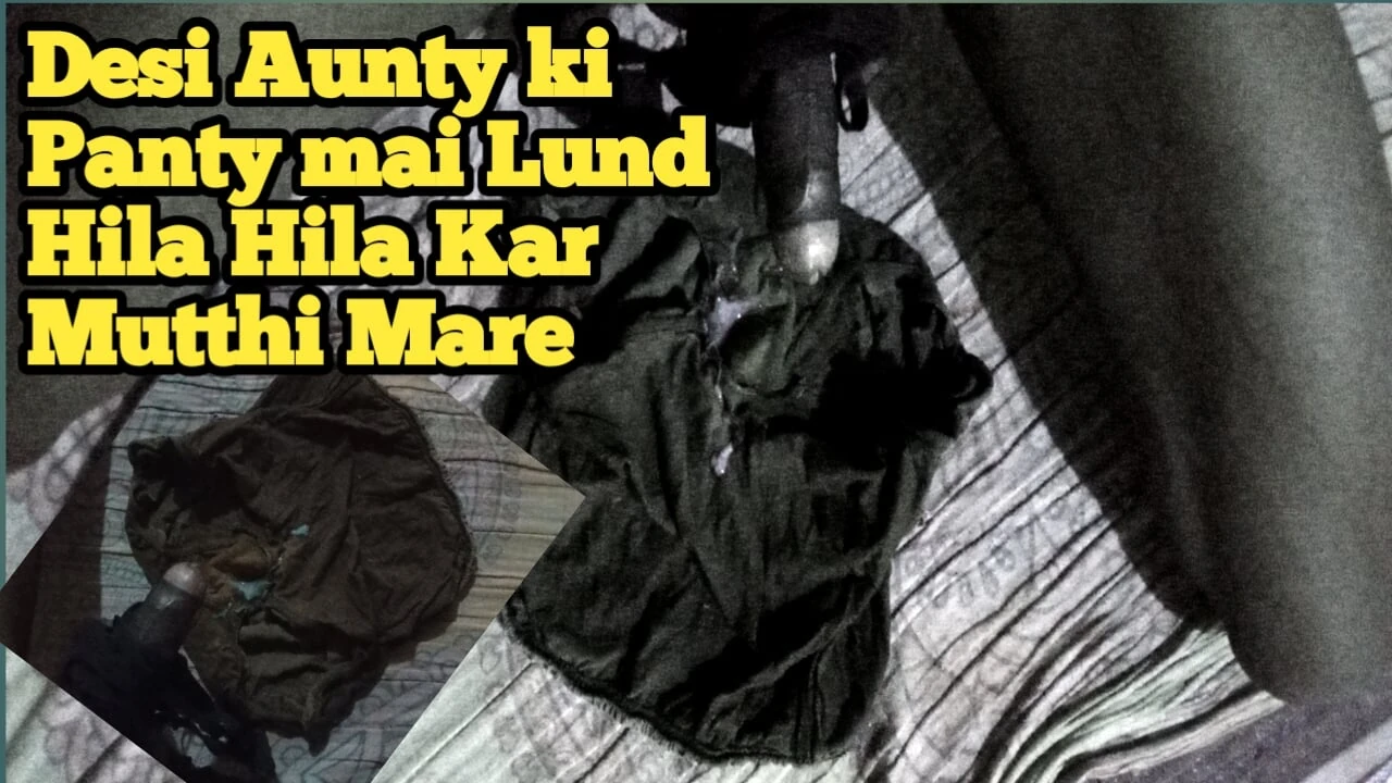 DESI AUNTY KI PANTY MEIN LUND HILA HILA KAR MUTTHI MAAR DI CHORI KI HAI PAHNATI