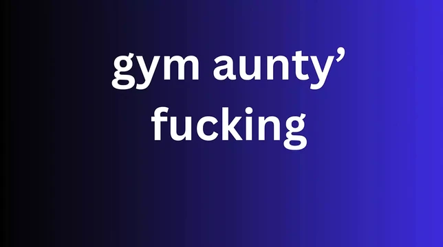 gym aunty  fucking Ai story