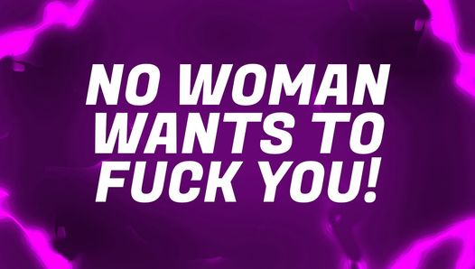 Nenhuma mulher quer foder você!
