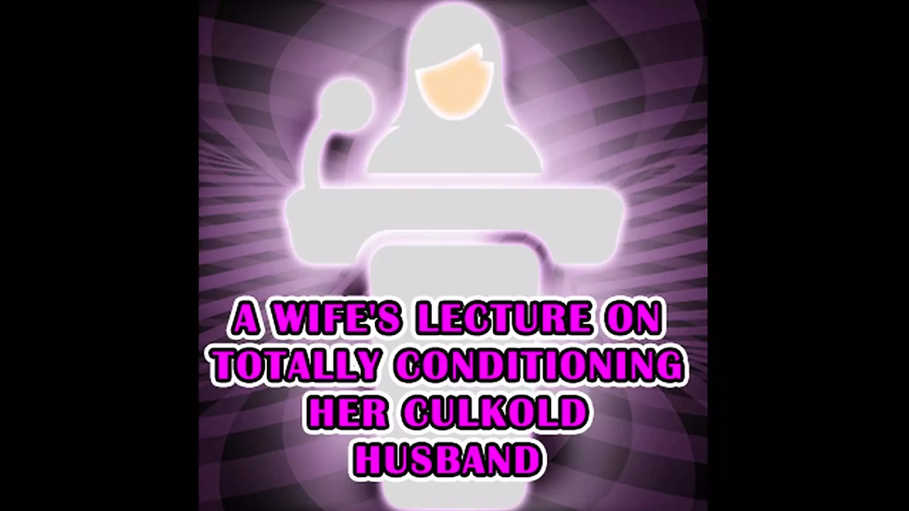 A Wife's Lecture on Totally Conditioning Her Culkold Husband