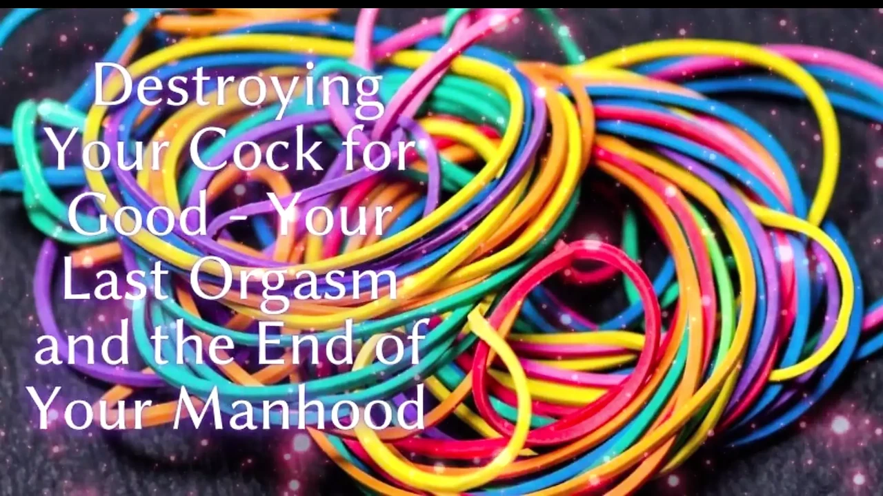 Destroying Your Cock for Good - Your Last Orgasm and the End of Your Manhood