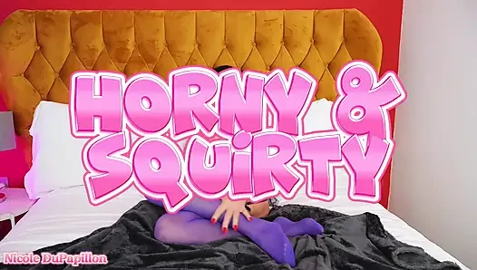 Horny and Squirty