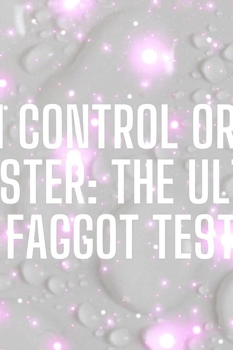 Cum Control or Cum Dumpster - the Ultimate Fagtest