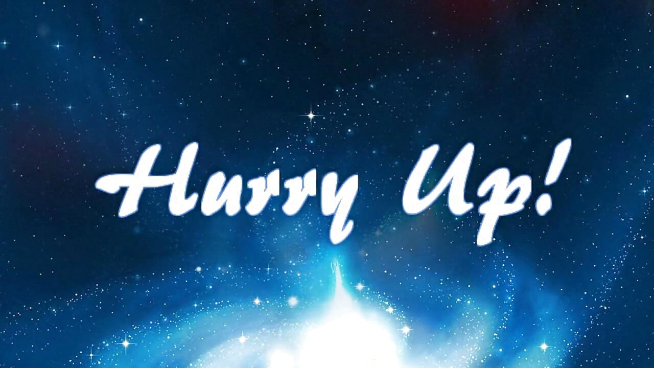 Hurry up!