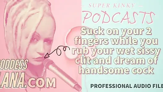 Kinky Podcast 15 Suck on 2 Fingers While You Rub Your Wet Sissy Clit and Dream of Cock
