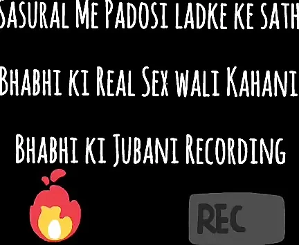 Sasural Me Padosi Ladke ke sath Bhabhi ki Real Sex wali Kahani Bhabhi ki Jubani Recording