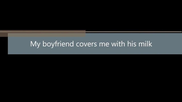 My boyfriend covers me with his milk