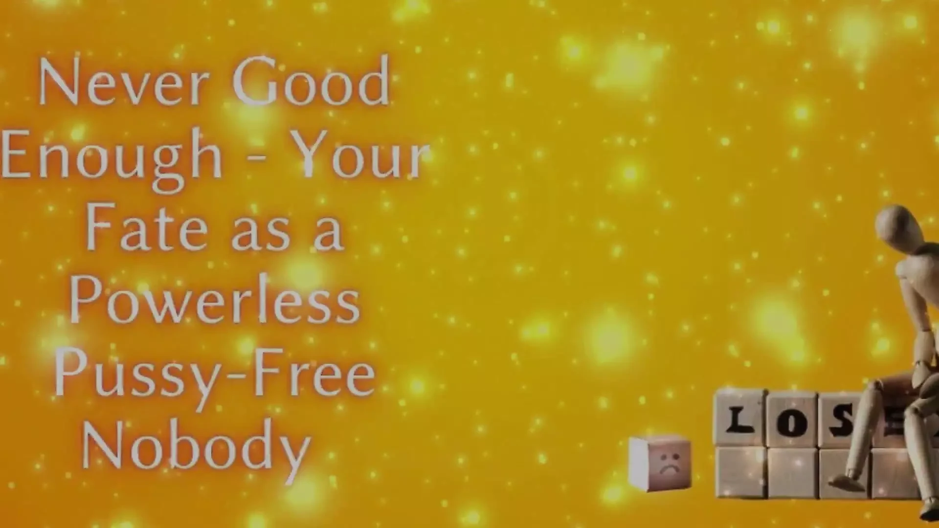 Never Good Enough - Your Fate as a Powerless Pussy-free Nobody