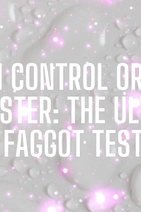 Cum Control or Cum Dumpster - the Ultimate Fagtest