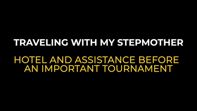 TRAVELING WITH MY STEPMOTHER. HOTEL AND ASSISTANCE BEFORE AN IMPORTANT TOURNAMENT