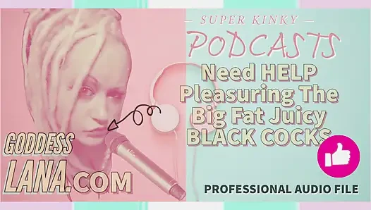 Kinky Podcast 8 Need Help Pleasuring the Big Fat Black Juicy Cocks
