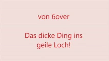Das dicke Ding ins geile Loch!