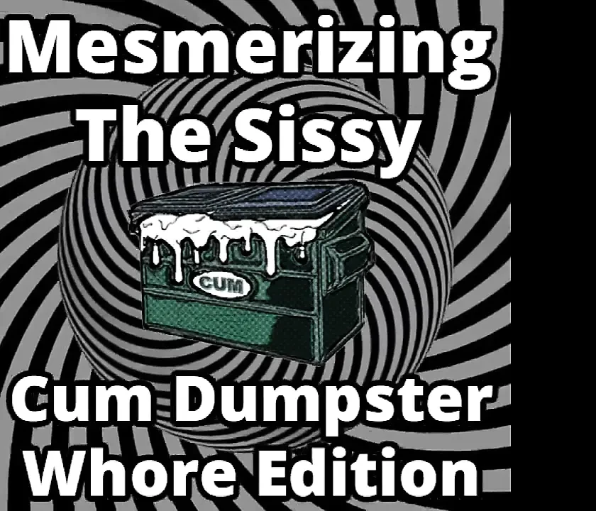 Mesmerizing the sissy cum dumpster whore addition...