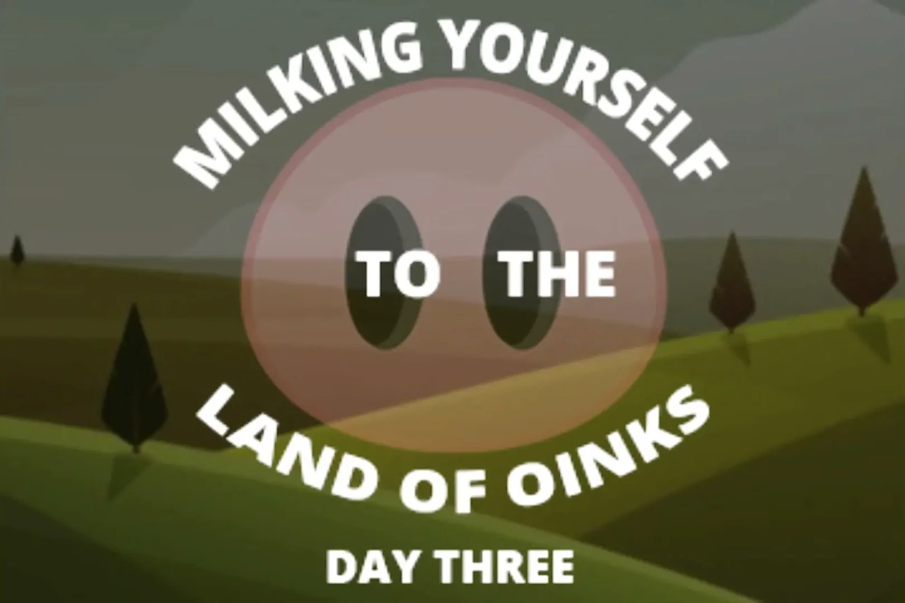 Milking Your Sausage to the Land of Oinks Day 3
