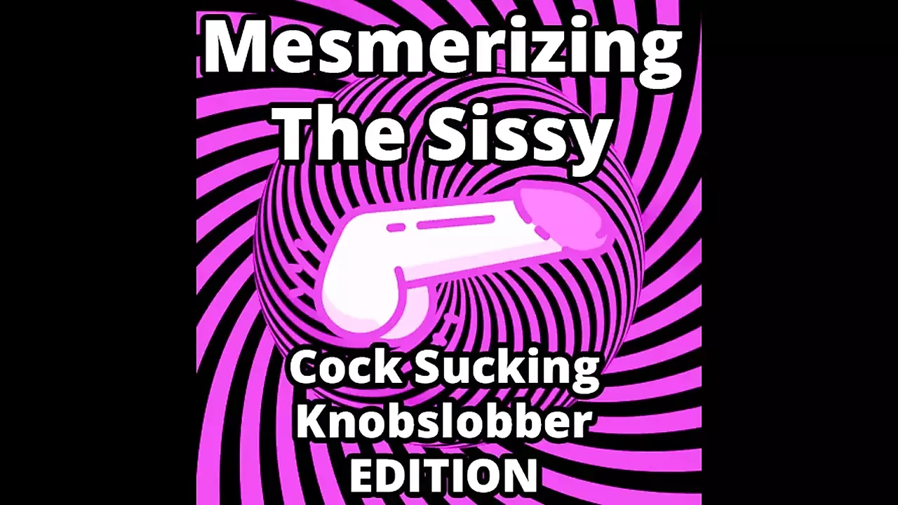Mesmerizing the Sissy Cock Sucking Knobslobber Edition