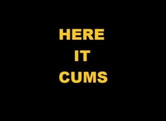 HERE IT CUMS