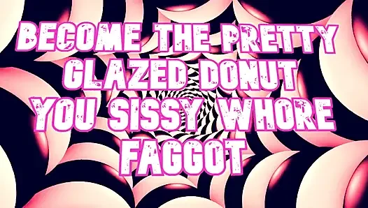 Become the Pretty Glazed Donut You Sissy Whore Gay