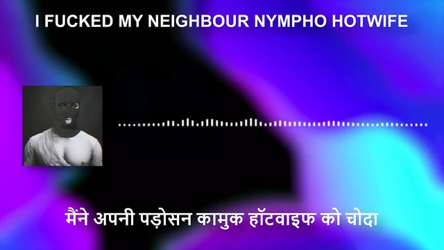 I fucked my neighbour's cheater nympho hotwife. hardcore hot fucking anal vaginal oral bbw fat big cock audio porn