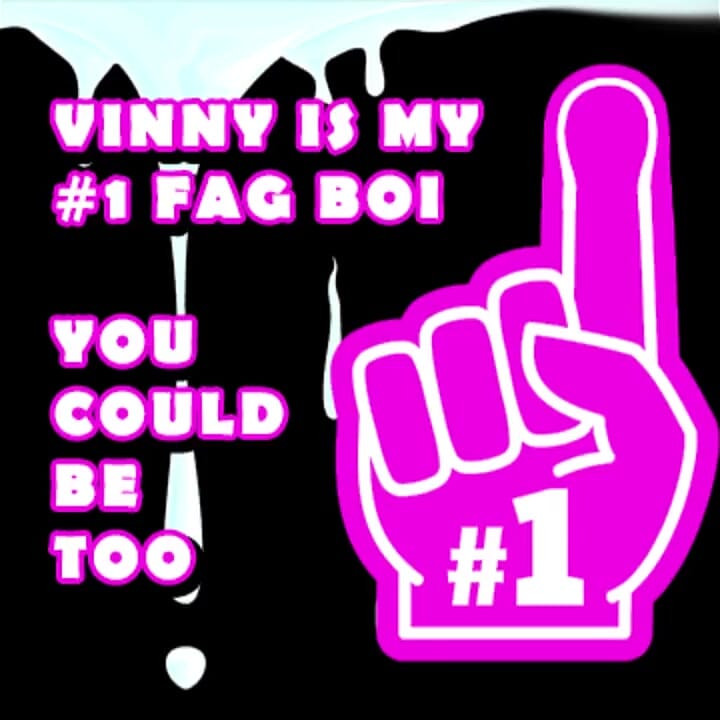 Vinny Is My Number One Fag Boi You Should Be Too