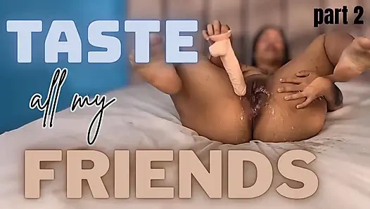 Taste All My Friends Part 2