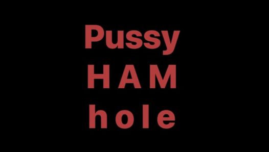 Pussy HAM hole