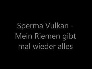 Sperma Vulkan - Mein Riemen gibt mal wieder alles