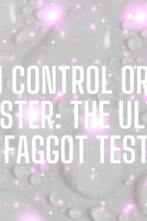 Cum Control or Cum Dumpster - the Ultimate Fagtest