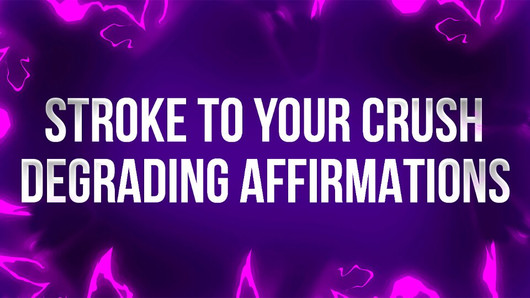 Stroke to your Crush Degrading Affirmations