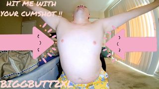 HIT ME WITH YOUR CUMSHOT BY BIGGBUTT2XL