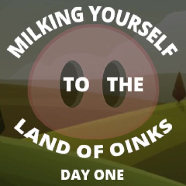 Milking Yourself to the Land of Oinks First Day
