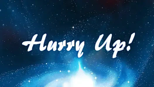 Hurry up!
