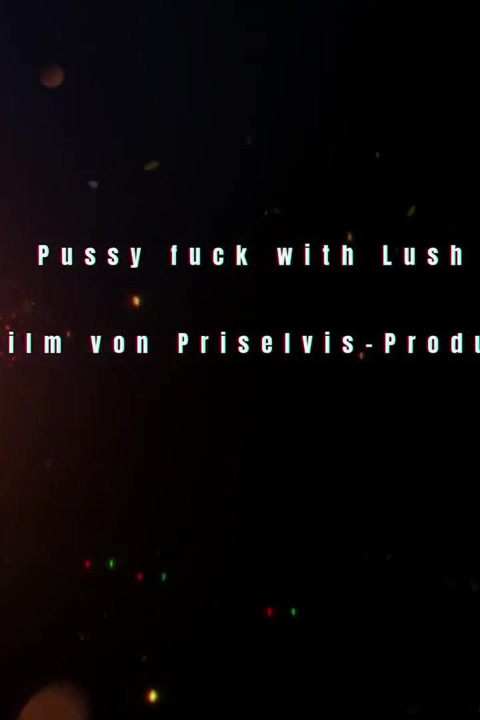 Pussy Fuck with Lush