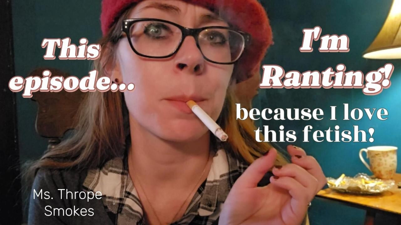 Ms.Thrope Smokes and Rants about her love of smoking fetish