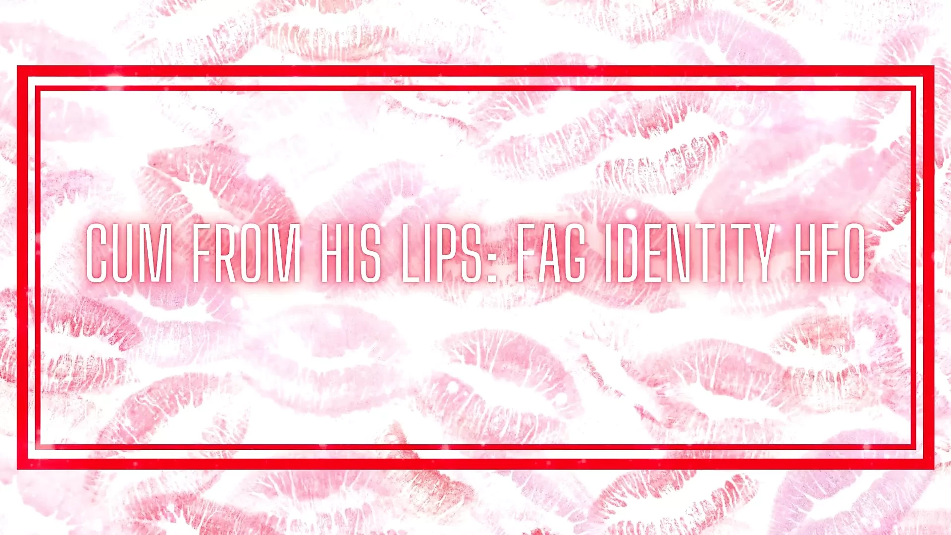 Cum From His Lips - Fag Identity Hfo