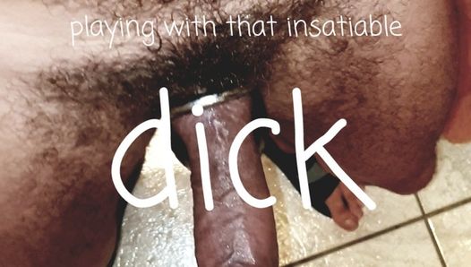 Playing with that insatiable dick